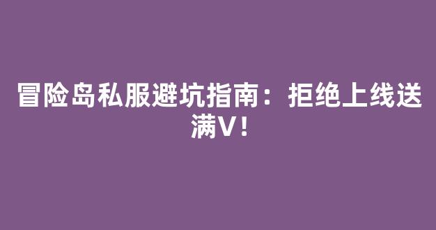 冒险岛私服避坑指南：拒绝上线送满V！-第1张图片-冒险岛私服发布网