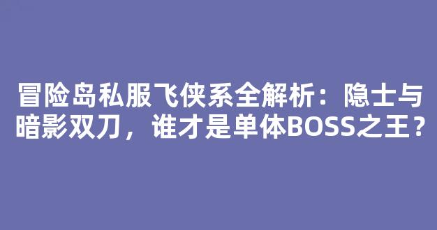 冒险岛私服飞侠系全解析：隐士与暗影双刀，谁才是单体BOSS之王？