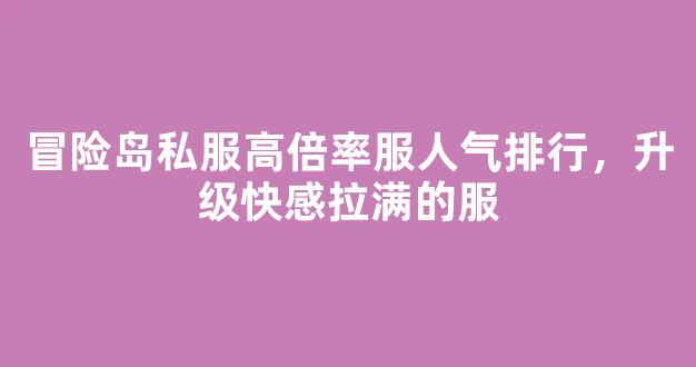 冒险岛私服高倍率服人气排行，升级快感拉满的服