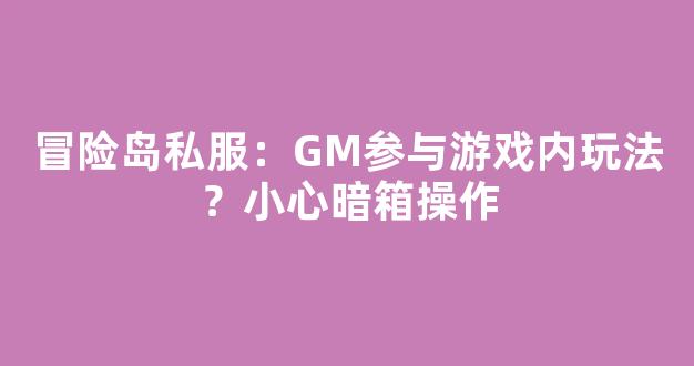 冒险岛私服：GM参与游戏内玩法？小心暗箱操作
