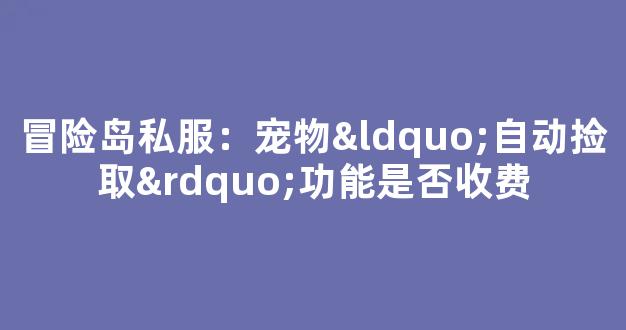 冒险岛私服：宠物“自动捡取”功能是否收费
