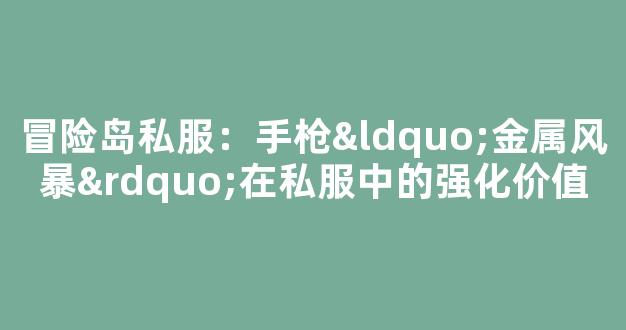冒险岛私服：手枪“金属风暴”在私服中的强化价值