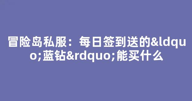 冒险岛私服：每日签到送的“蓝钻”能买什么