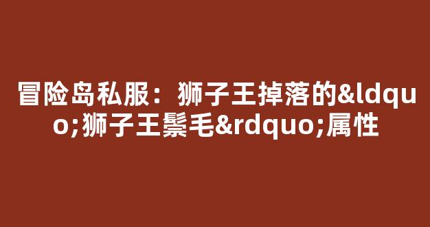 冒险岛私服：狮子王掉落的“狮子王鬃毛”属性