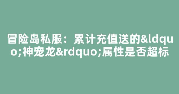 冒险岛私服：累计充值送的“神宠龙”属性是否超标