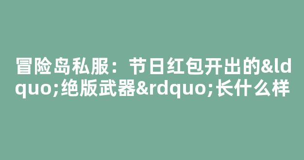 冒险岛私服：节日红包开出的“绝版武器”长什么样