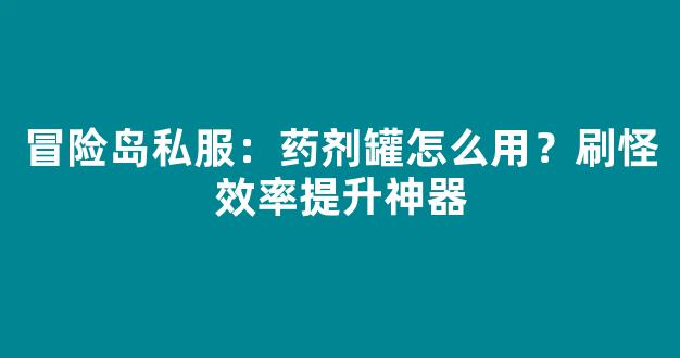 冒险岛私服：药剂罐怎么用？刷怪效率提升神器