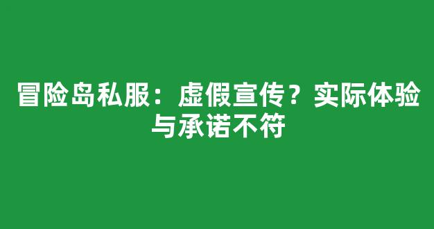 冒险岛私服：虚假宣传？实际体验与承诺不符
