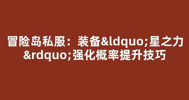 冒险岛私服：装备“星之力”强化概率提升技巧