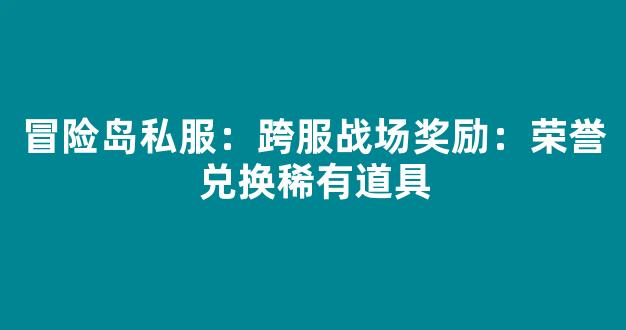 冒险岛私服：跨服战场奖励：荣誉兑换稀有道具