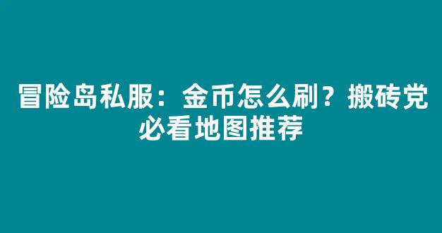 冒险岛私服：金币怎么刷？搬砖党必看地图推荐
