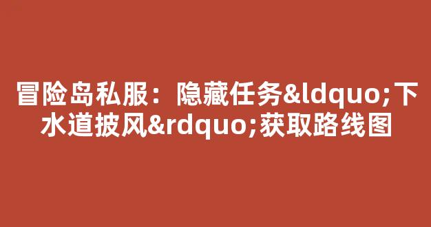 冒险岛私服：隐藏任务“下水道披风”获取路线图