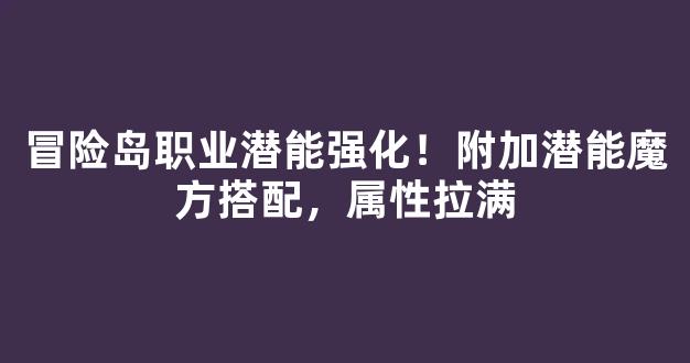 冒险岛职业潜能强化！附加潜能魔方搭配，属性拉满