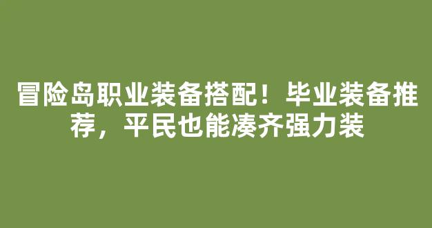 冒险岛职业装备搭配！毕业装备推荐，平民也能凑齐强力装