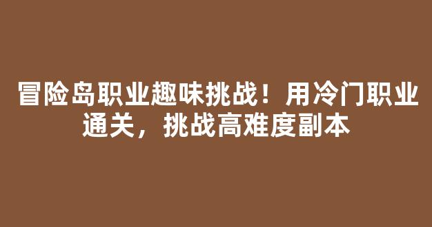 冒险岛职业趣味挑战！用冷门职业通关，挑战高难度副本