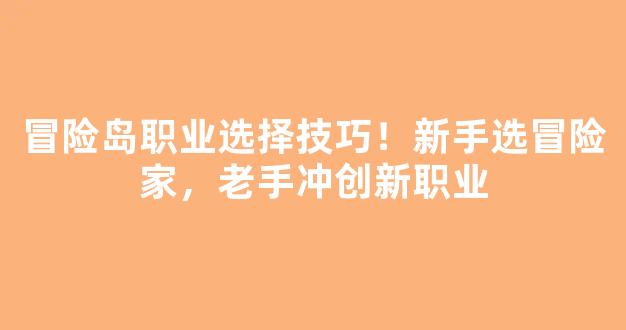 冒险岛职业选择技巧！新手选冒险家，老手冲创新职业