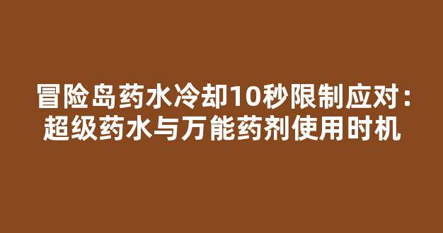 冒险岛药水冷却10秒限制应对：超级药水与万能药剂使用时机