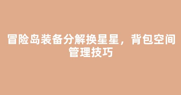 冒险岛装备分解换星星，背包空间管理技巧