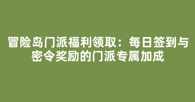 冒险岛门派福利领取：每日签到与密令奖励的门派专属加成