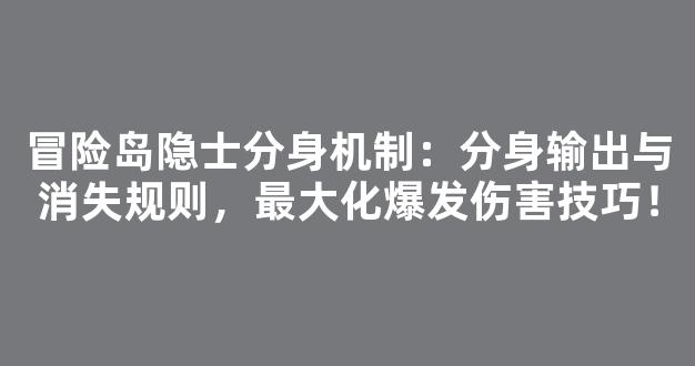 冒险岛隐士分身机制：分身输出与消失规则，最大化爆发伤害技巧！