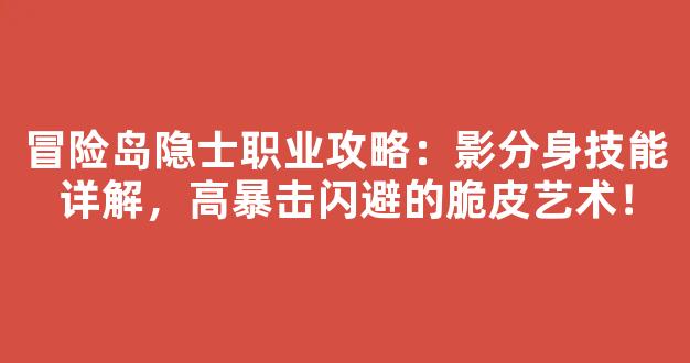 冒险岛隐士职业攻略：影分身技能详解，高暴击闪避的脆皮艺术！