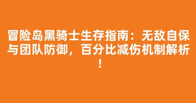 冒险岛黑骑士生存指南：无敌自保与团队防御，百分比减伤机制解析！