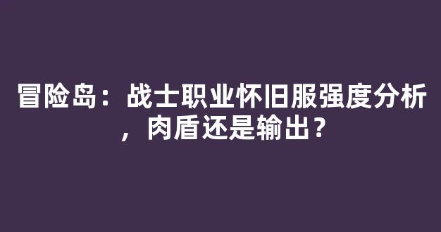 冒险岛：战士职业怀旧服强度分析，肉盾还是输出？