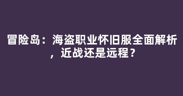 冒险岛：海盗职业怀旧服全面解析，近战还是远程？