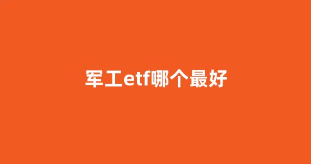 军工etf哪个最好(军工etf哪家好)_https://www.syklpowerbike.com_深交所_第1张