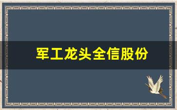 军工龙头全信股份(全信股份被踢出军工)_https://www.syklpowerbike.com_深交所_第1张