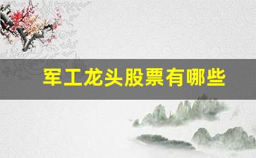 军工龙头股票有哪些(军工龙头股有哪几只)_https://www.tuogunzhijia.com_黄金期货_第1张