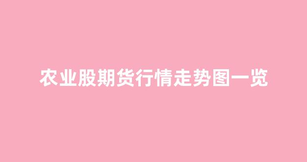 农业股期货行情走势图一览(农业股走势分析)_https://www.rzcpcj.com_淘宝运营_第1张