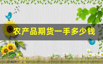 农产品期货一手多少钱(农产品期货手续费几个点)_https://www.xzdzcjn.com_深交所_第1张
