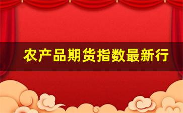 农产品期货指数最新行情(农产品期货最新消息)_https://www.haiwangdasha.com_郑商所_第1张
