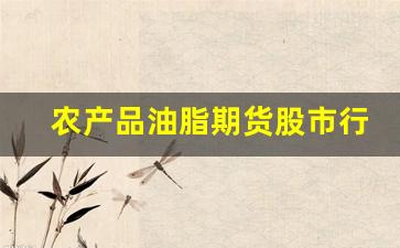农产品油脂期货股市行情(农产品期货概念股票)_https://www.jianghaiboli.com_期货_第1张