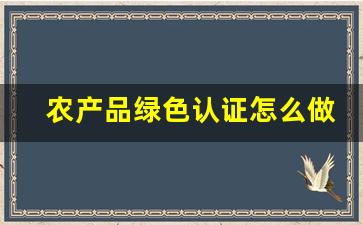 农产品绿色认证怎么做(农产品绿色认证怎么做好)_https://www.ljyuan-tech.com_科创吧_第1张