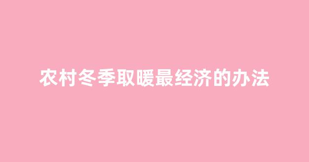 农村冬季取暖最经济的办法(农村冬天最经济实惠的取暖方式)_https://www.hn-life.com_科创板_第1张