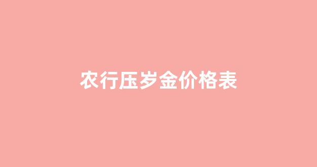 农行压岁金价格表_农行压岁金价格表最新