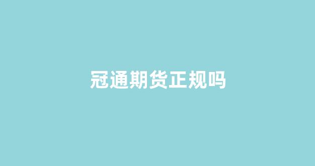 冠通期货正规吗(冠通期货app下载)_https://www.xzdzcjn.com_上交所_第1张