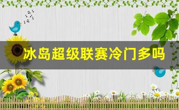 2021冰岛超级联赛-冰岛超级联赛冷门多吗