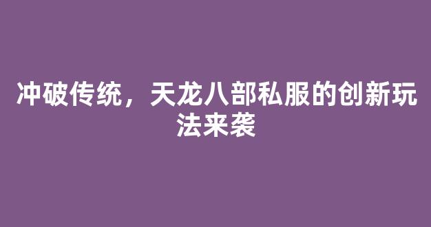 冲破传统，天龙八部私服的创新玩法来袭