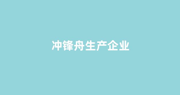 冲锋舟生产企业(生产冲锋舟的上市企业)_https://www.jumanxin.com_创业板_第1张