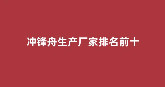 冲锋舟生产厂家排名前十(冲锋舟批发)_https://www.jumanxin.com_北交所_第1张