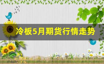 冷板5月期货行情走势(今日冷轧板期货走势图)_https://www.erdeww.com_期货_第1张