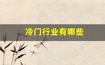 冷门行业有哪些(冷门行业有哪些适合女生做的)_https://www.wguangz.com_上期所_第1张