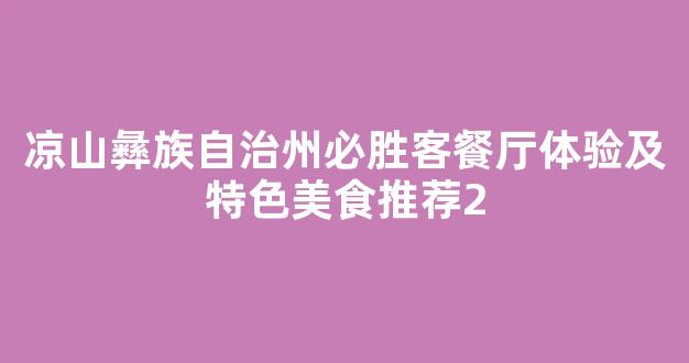 凉山彝族自治州必胜客餐厅体验及特色美食推荐