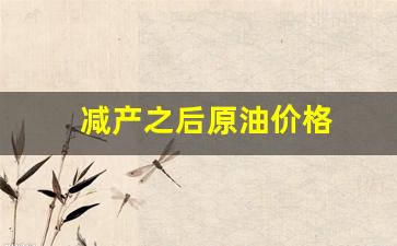 原油产量减少油价会怎样-减产之后原油价格