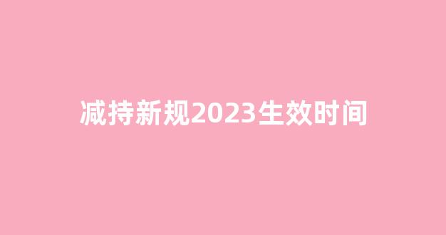 减持新规2023生效时间_https://www.hhem8.com_上交所_第1张