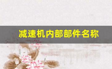 减速机内部部件名称(减速机内部部件名称图解)_https://www.senxinmaoyi.com_快递查询_第1张