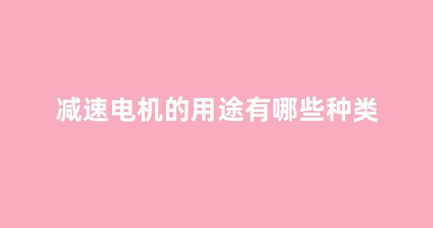 减速电机的用途有哪些种类(减速电机的工作原理)_https://www.hangfeite.com_上交所_第1张
